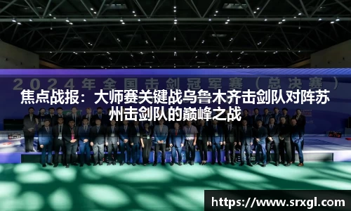焦点战报：大师赛关键战乌鲁木齐击剑队对阵苏州击剑队的巅峰之战