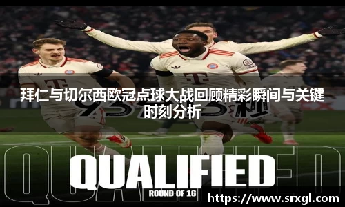 拜仁与切尔西欧冠点球大战回顾精彩瞬间与关键时刻分析