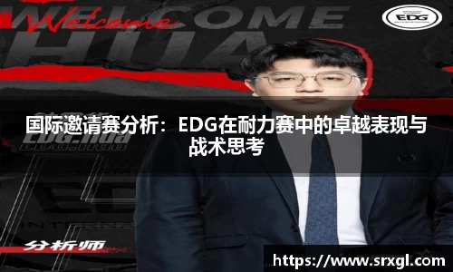 国际邀请赛分析：EDG在耐力赛中的卓越表现与战术思考