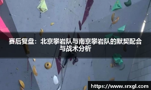 赛后复盘：北京攀岩队与南京攀岩队的默契配合与战术分析